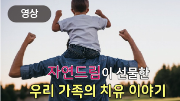 자연드림이 선물한 우리 가족의 치유 이야기
